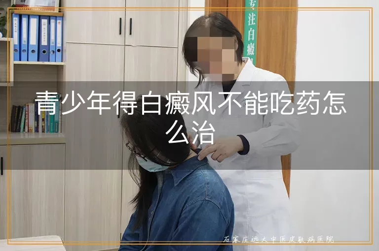 青少年得白癜风不能吃药怎么治