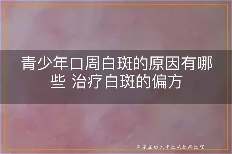 青少年口周白斑的原因有哪些 治疗白斑的偏方