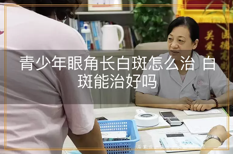 青少年眼角长白斑怎么治 白斑能治好吗