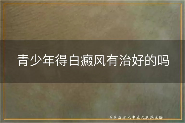 青少年得白癜风有治好的吗