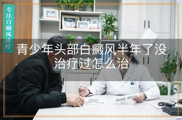 青少年头部白癜风半年了没治疗过怎么治