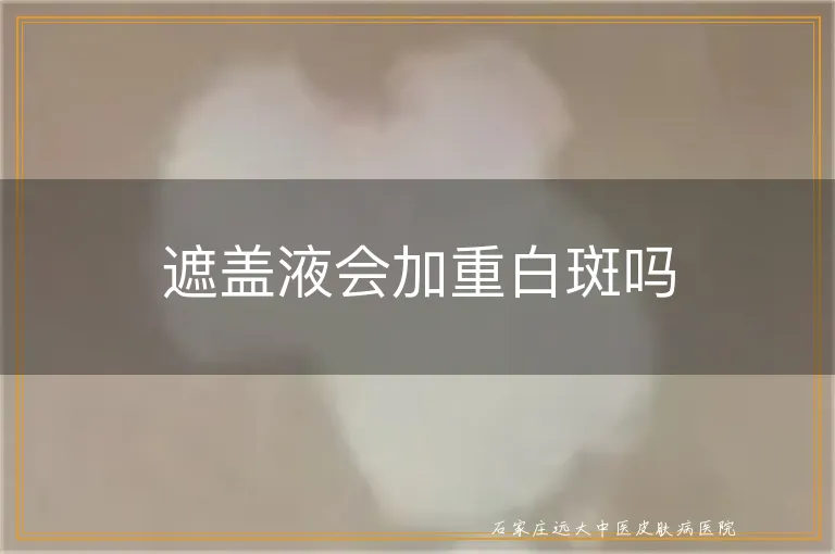 遮盖液会加重白斑吗