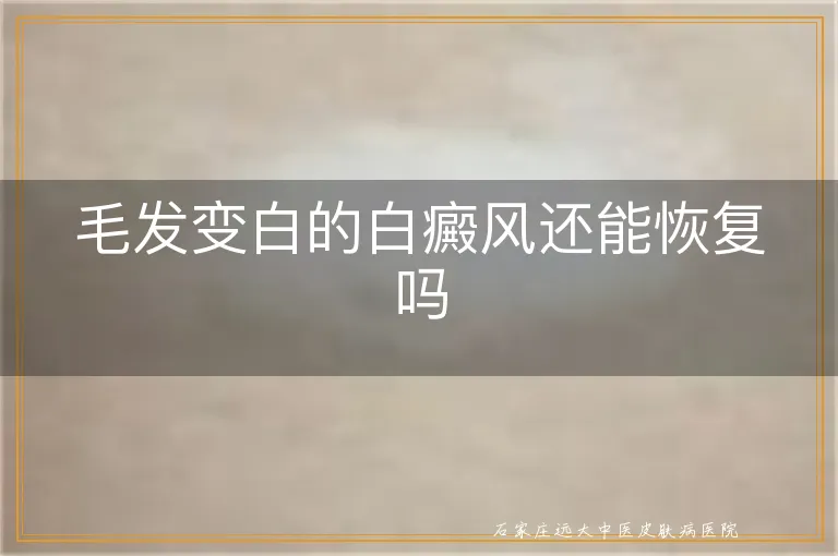 毛发变白的白癜风还能恢复吗